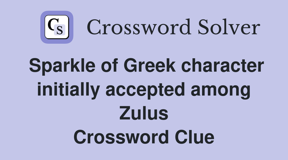 Sparkle of Greek character initially accepted among Zulus Crossword Clue