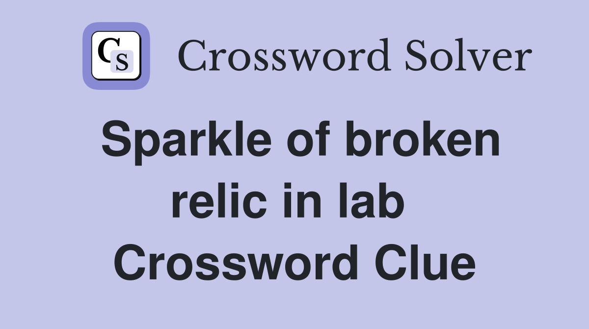 Sparkle of broken relic in lab  Crossword Clue