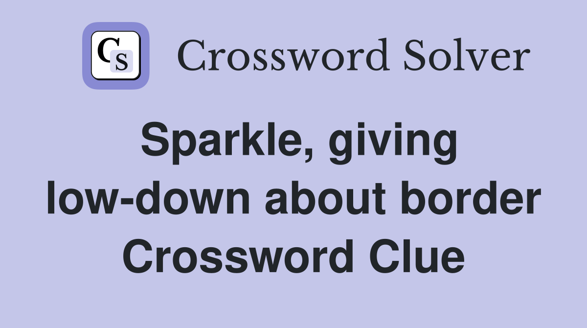Sparkle, giving low-down about border Crossword Clue