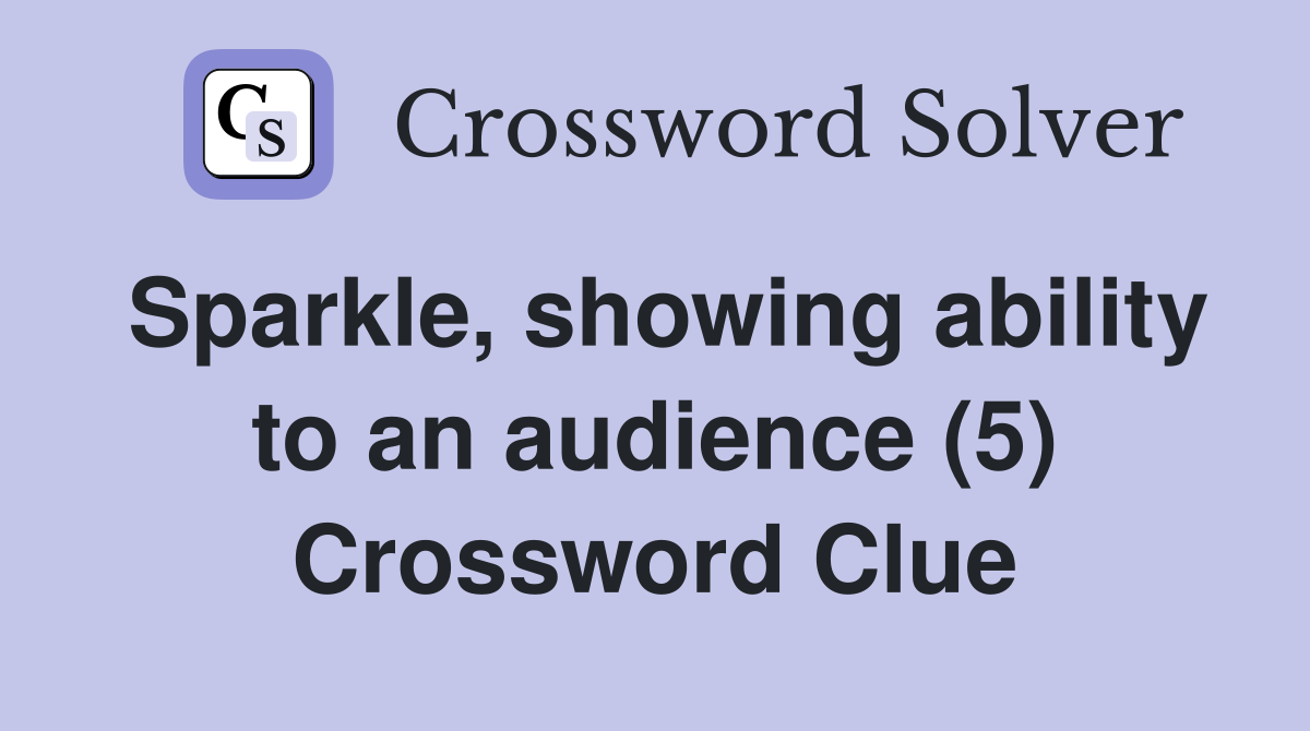 Sparkle, showing ability to an audience (5) Crossword Clue