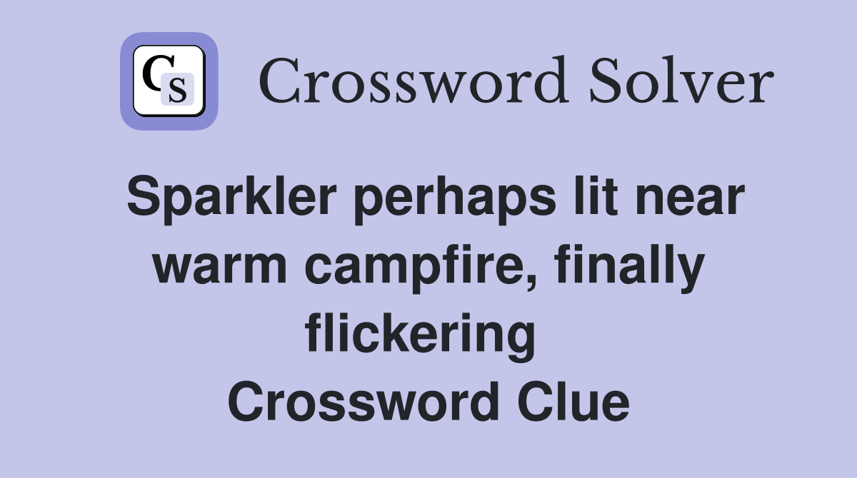 Sparkler perhaps lit near warm campfire, finally flickering  Crossword Clue