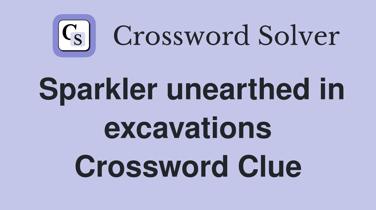 Sparkler unearthed in excavations Crossword Clue