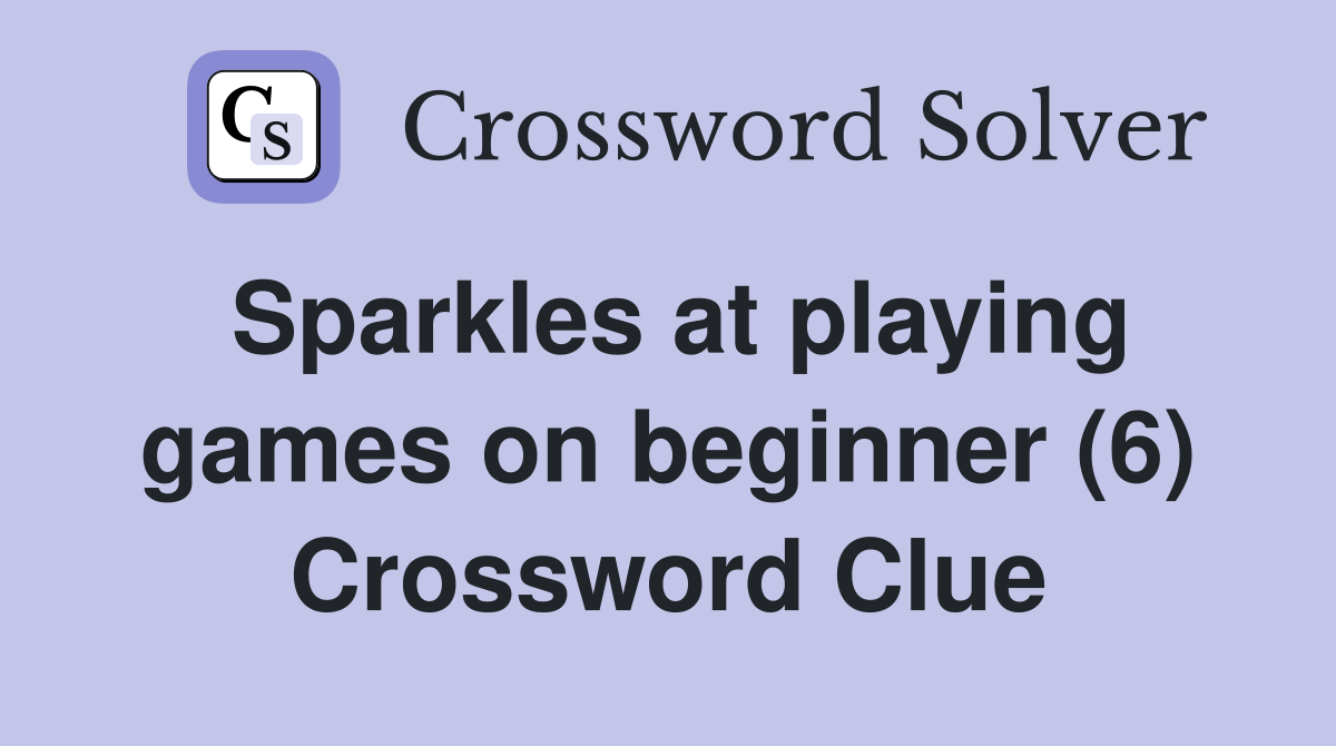 Sparkles at playing games on beginner (6) Crossword Clue