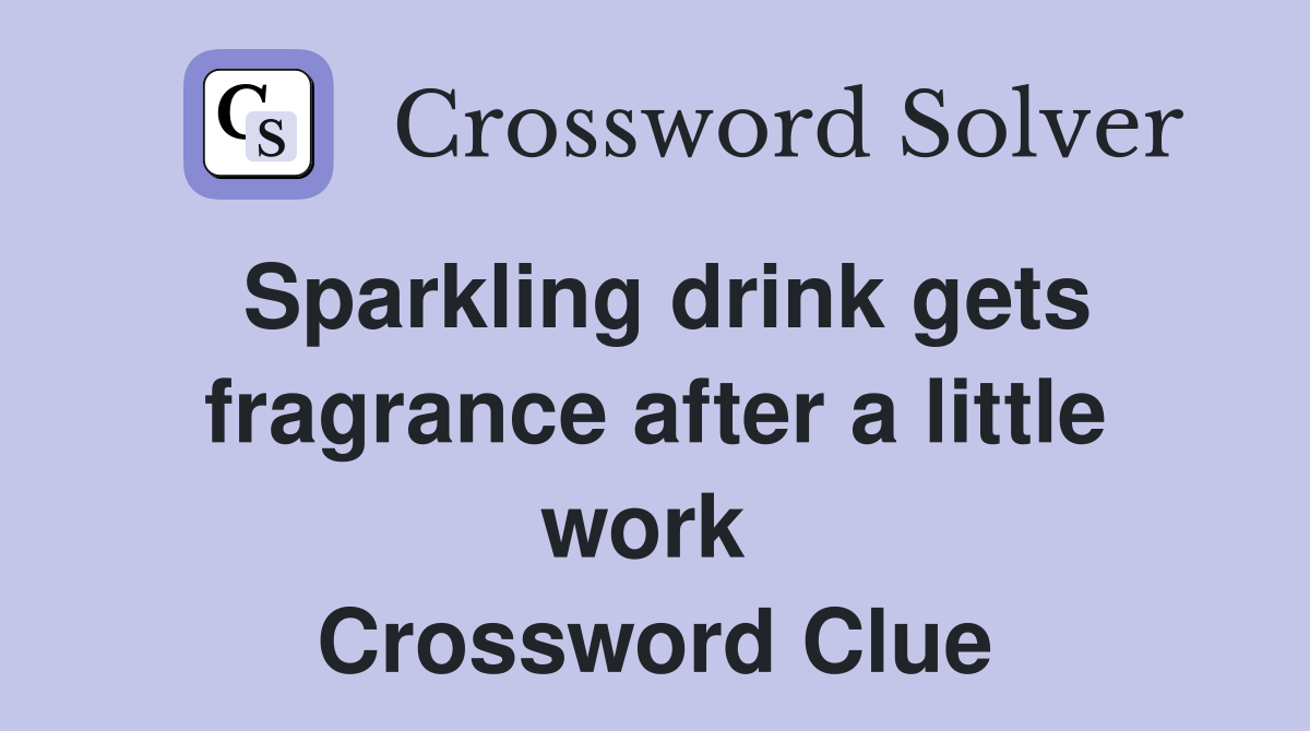 Sparkling drink gets fragrance after a little work  Crossword Clue