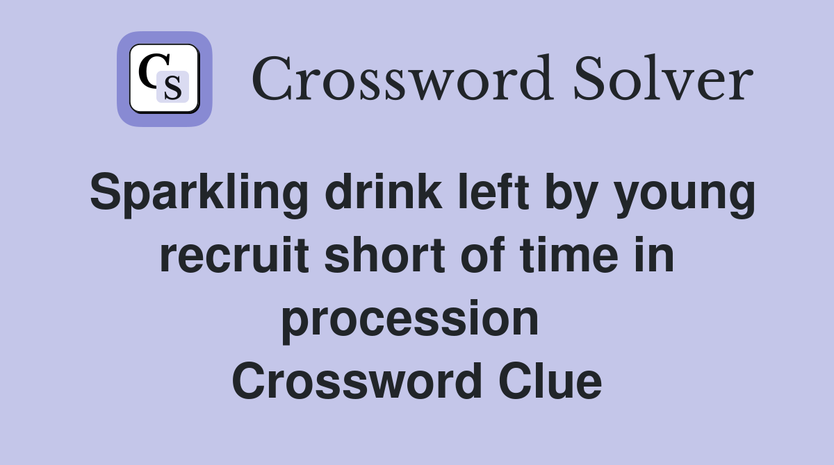 Sparkling drink left by young recruit short of time in procession  Crossword Clue