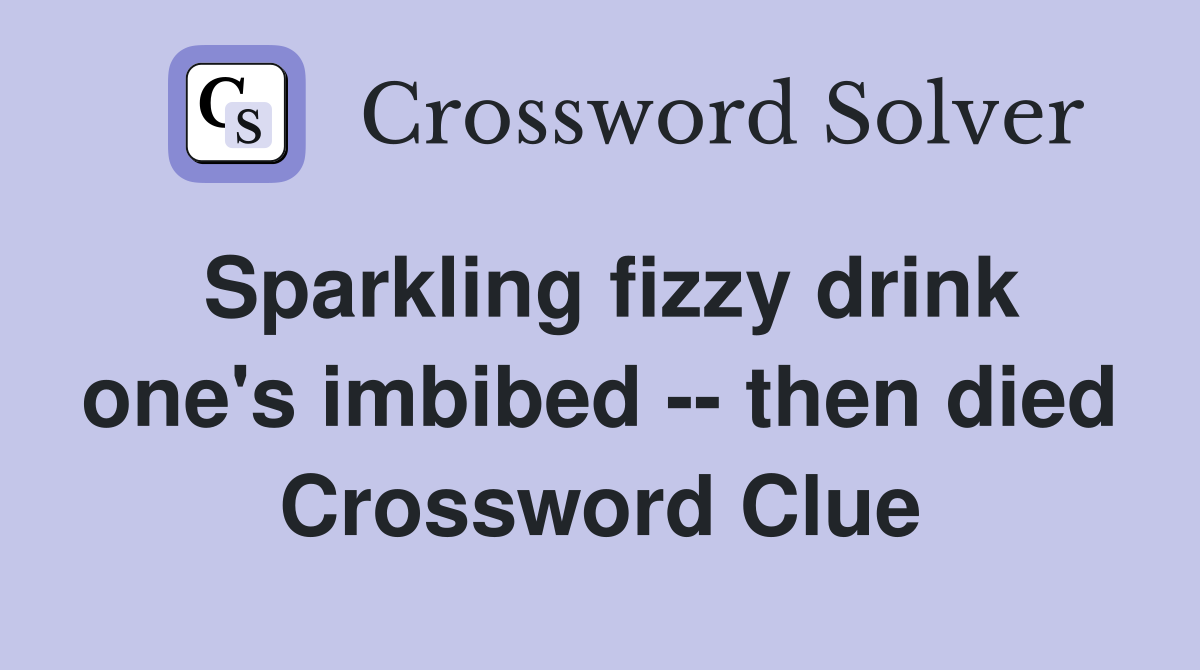 Sparkling fizzy drink one's imbibed -- then died Crossword Clue