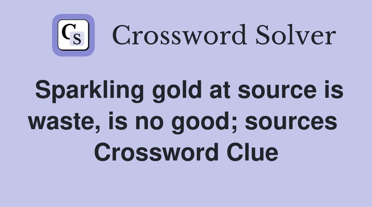 Sparkling gold at source is waste, is no good; sources  Crossword Clue