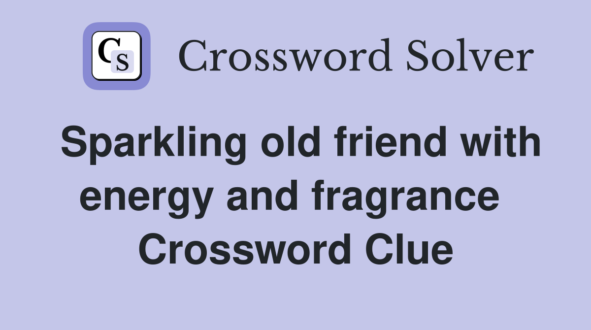 Sparkling old friend with energy and fragrance  Crossword Clue