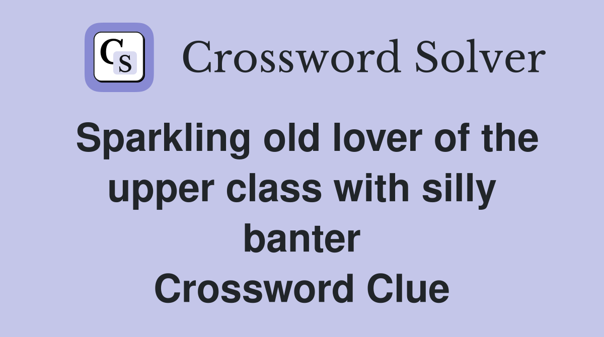 Sparkling old lover of the upper class with silly banter Crossword Clue