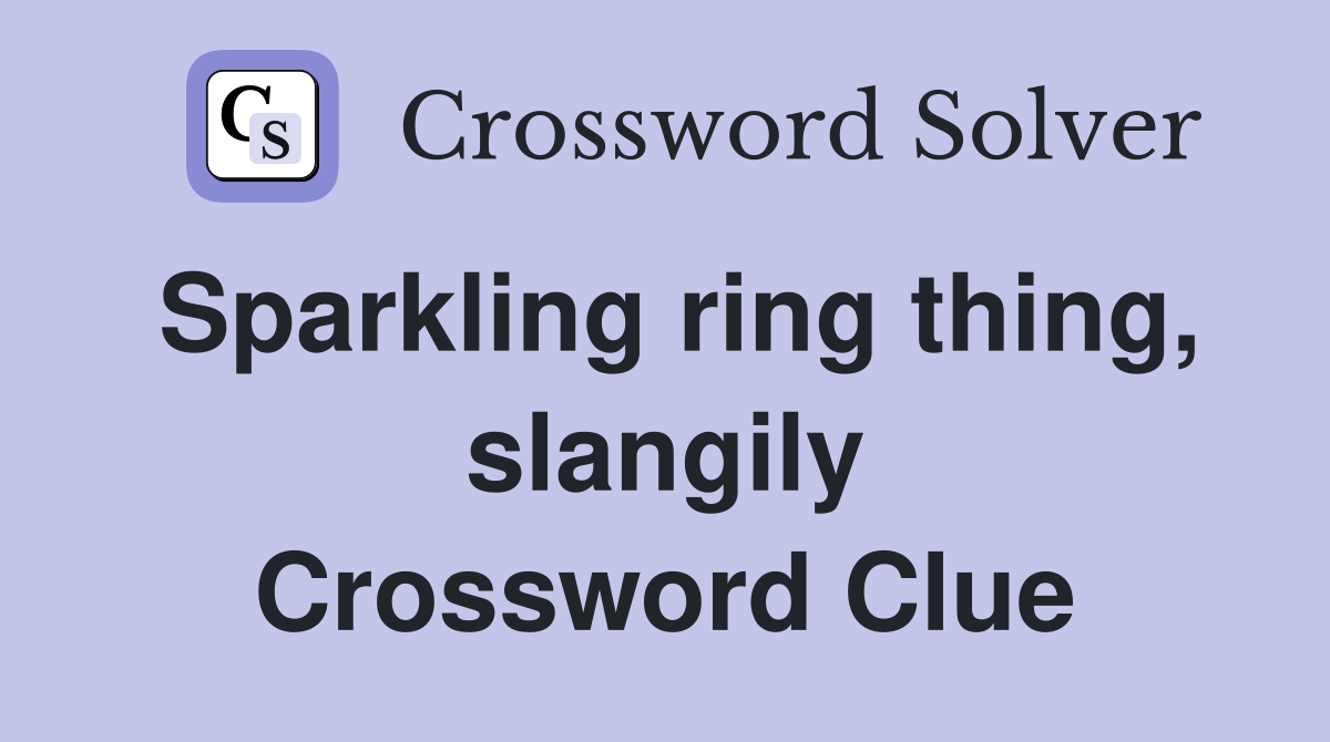 Sparkling ring thing, slangily Crossword Clue
