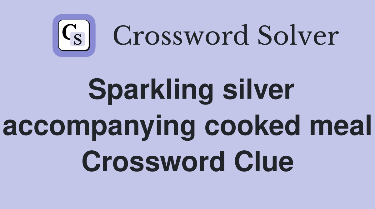 Sparkling silver accompanying cooked meal Crossword Clue