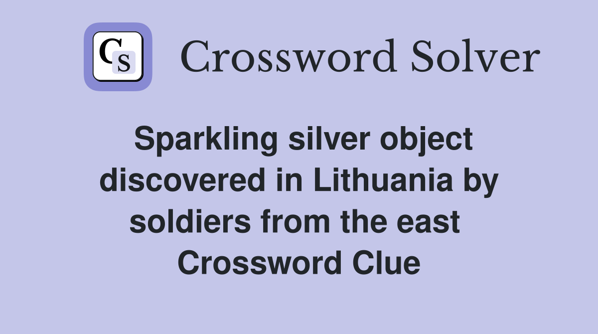 Sparkling silver object discovered in Lithuania by soldiers from the east  Crossword Clue