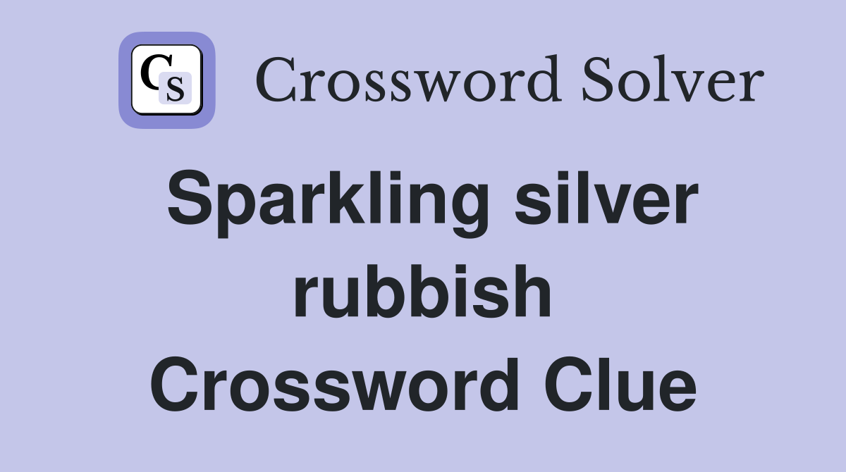 Sparkling silver rubbish Crossword Clue