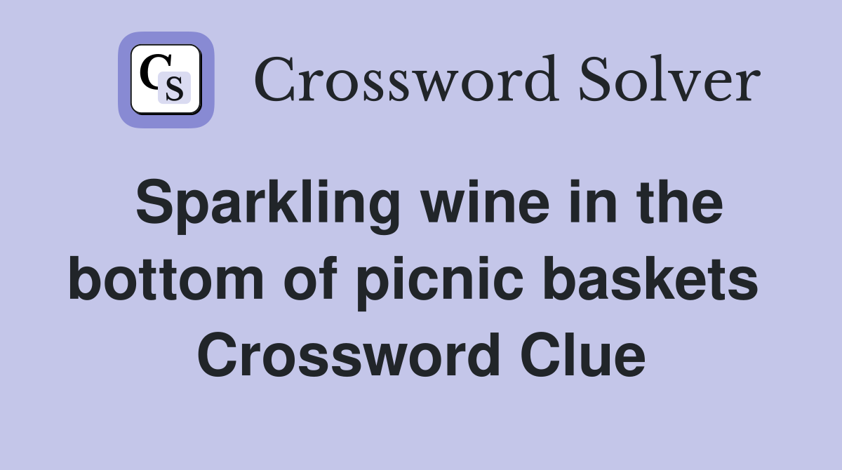 Sparkling wine in the bottom of picnic baskets  Crossword Clue