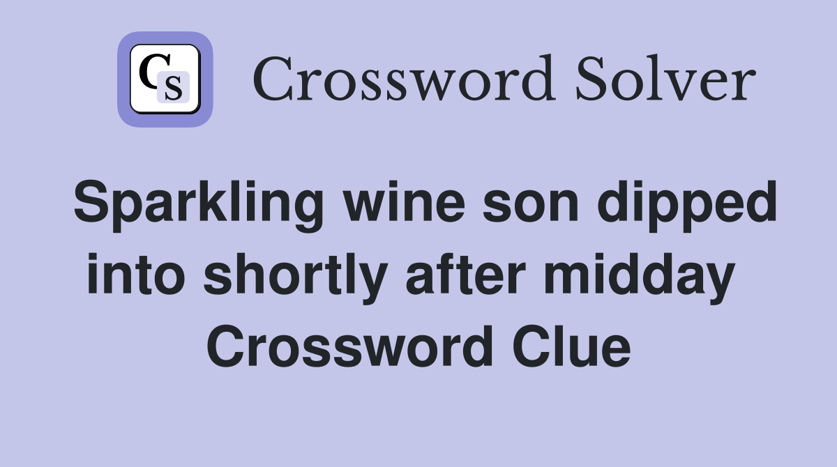 Sparkling wine son dipped into shortly after midday  Crossword Clue