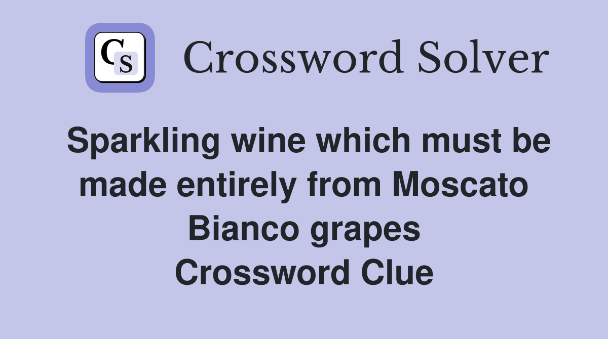 Sparkling wine which must be made entirely from Moscato Bianco grapes Crossword Clue
