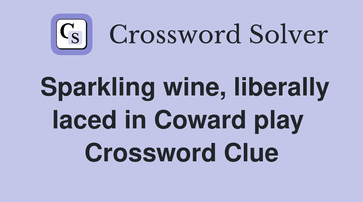 Sparkling wine, liberally laced in Coward play  Crossword Clue