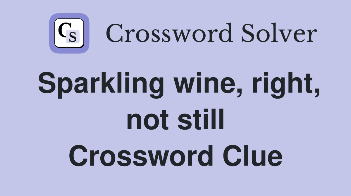 Sparkling wine, right, not still Crossword Clue