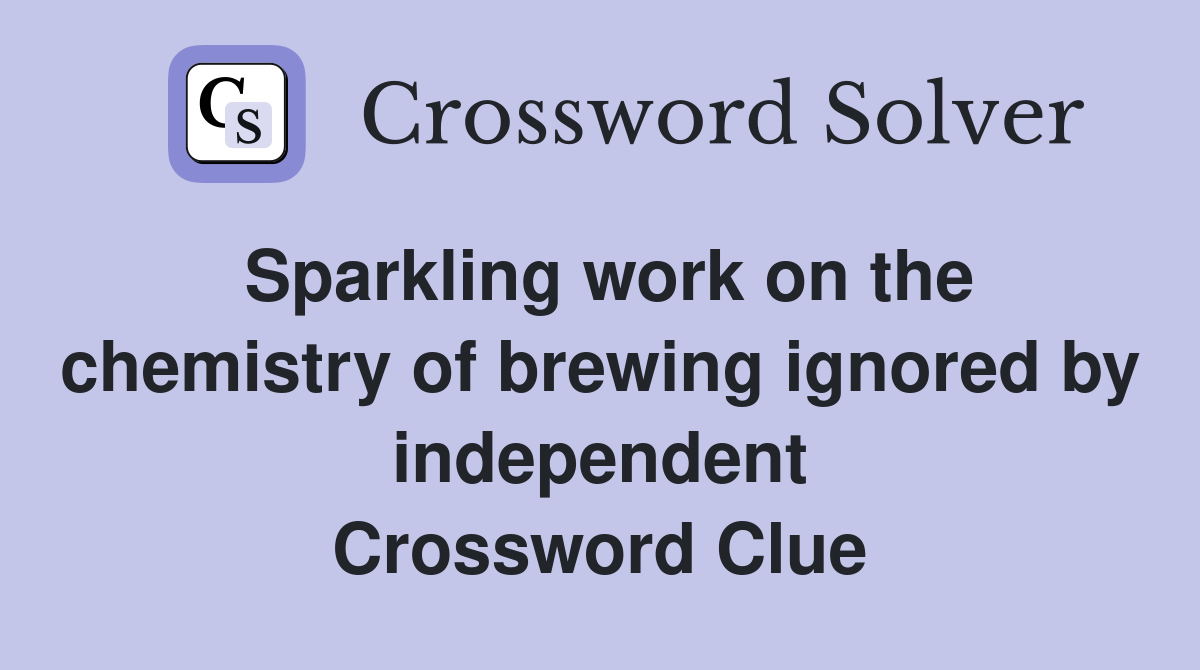Sparkling work on the chemistry of brewing ignored by independent Crossword Clue