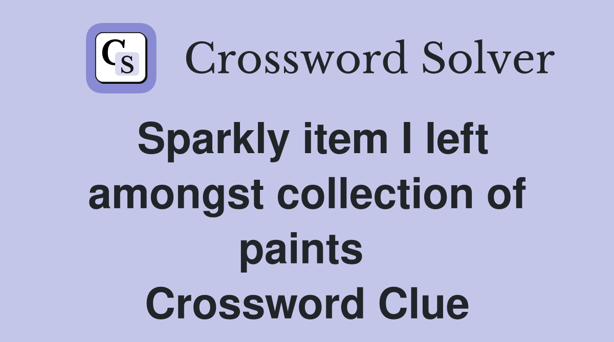 Sparkly item I left amongst collection of paints  Crossword Clue
