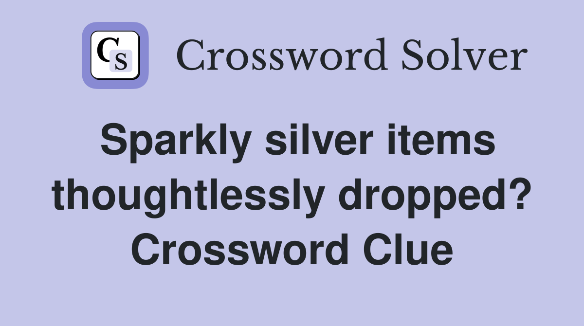 Sparkly silver items thoughtlessly dropped? Crossword Clue