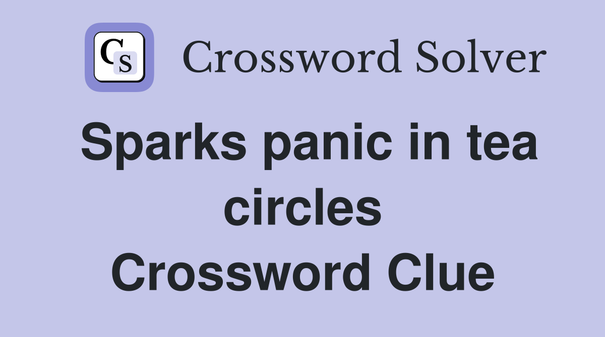 Sparks panic in tea circles Crossword Clue