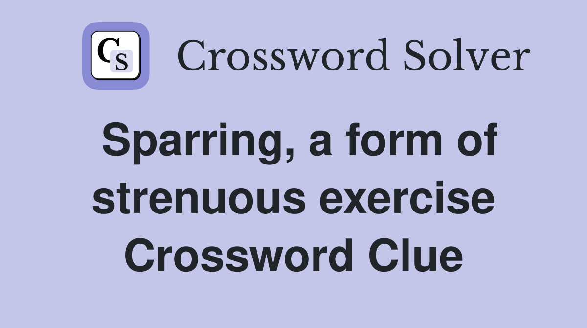 Sparring, a form of strenuous exercise Crossword Clue