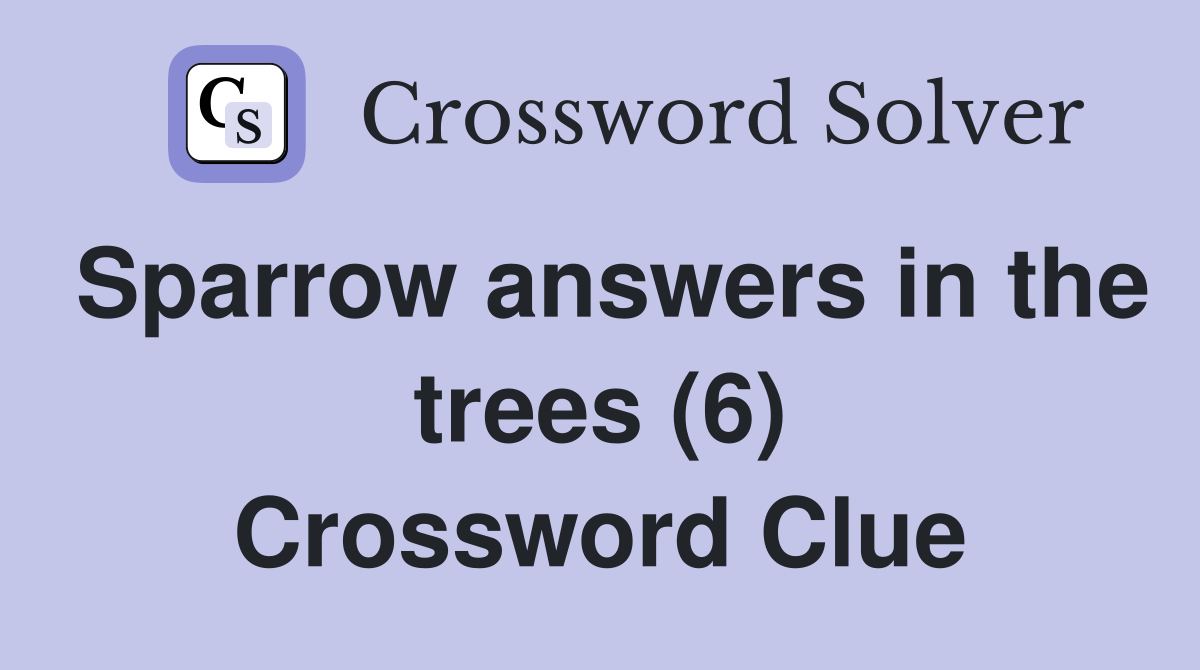 Sparrow answers in the trees (6) Crossword Clue