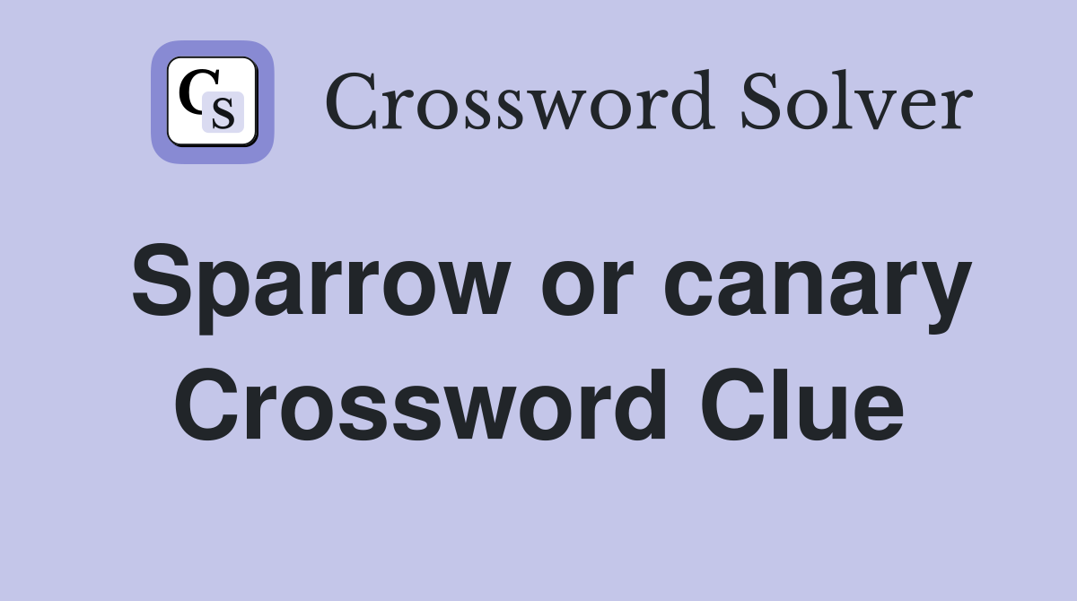 Sparrow or canary Crossword Clue