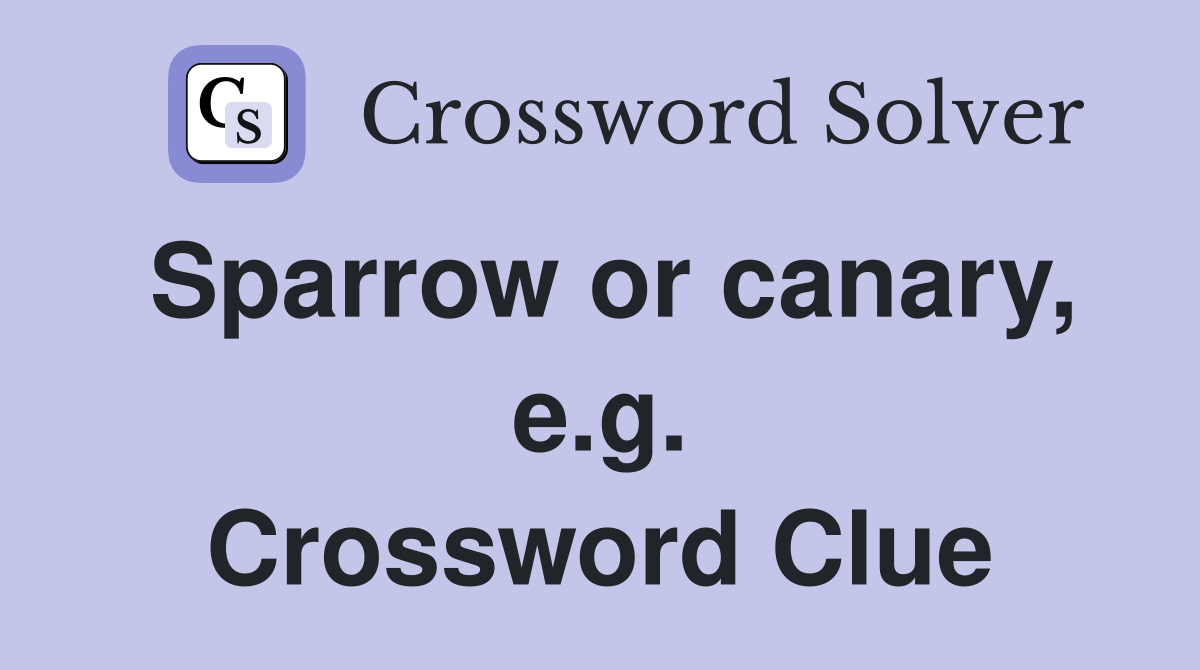 Sparrow or canary, e.g. Crossword Clue