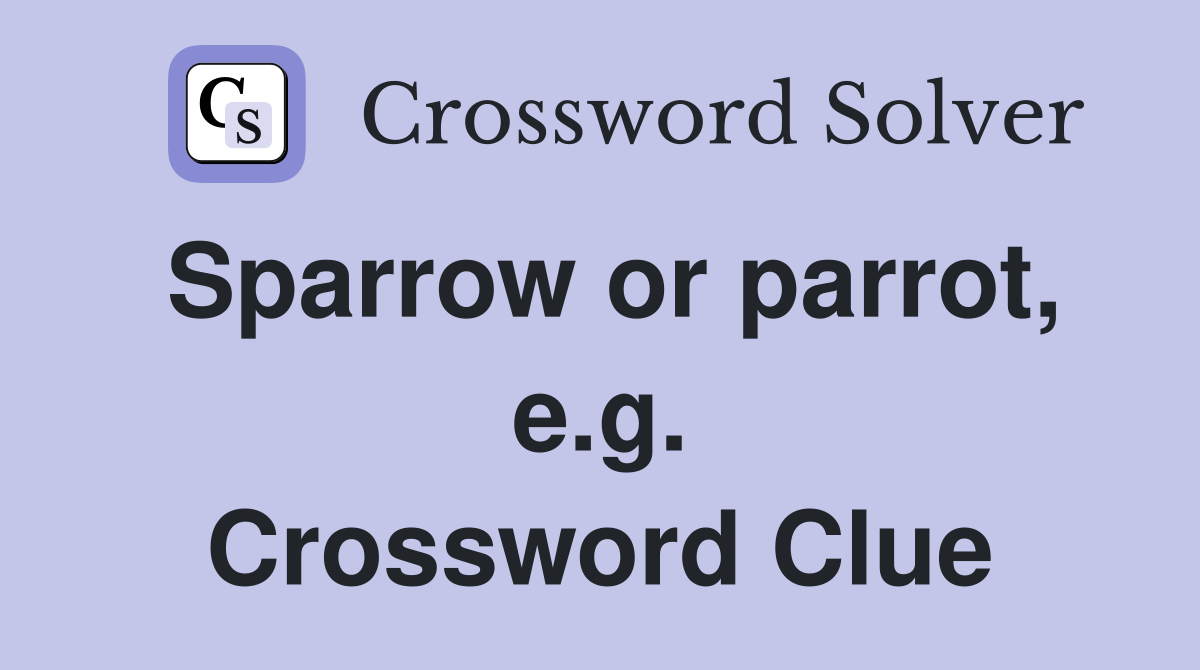 Sparrow or parrot, e.g. Crossword Clue