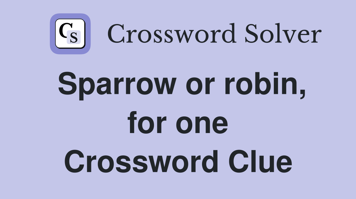 Sparrow or robin, for one Crossword Clue