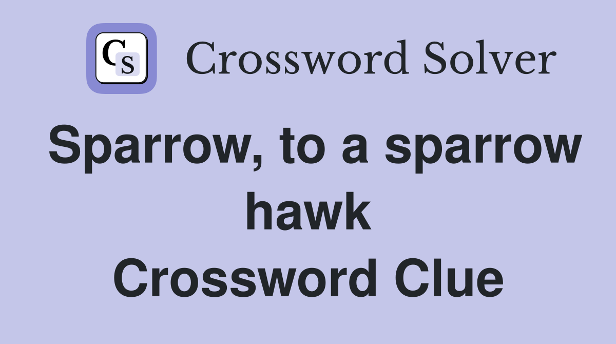 Sparrow, to a sparrow hawk Crossword Clue