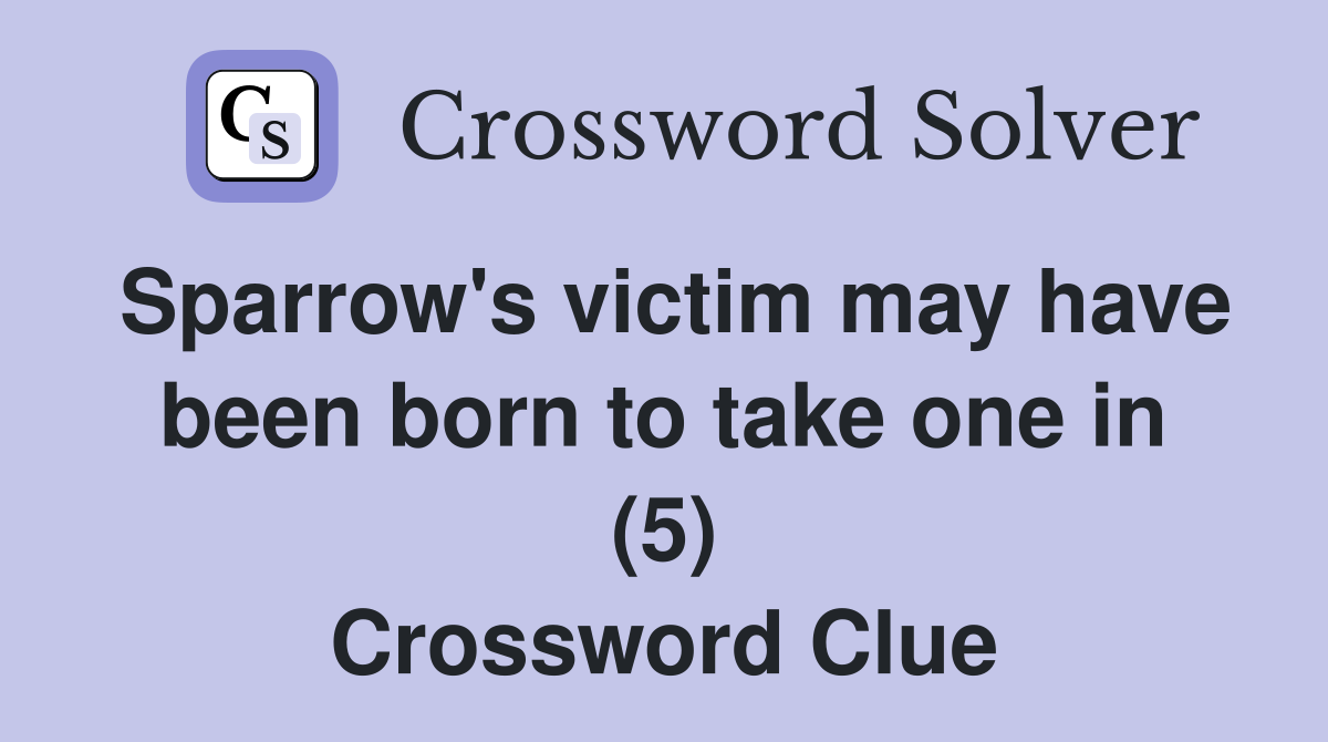 Sparrow's victim may have been born to take one in (5) Crossword Clue