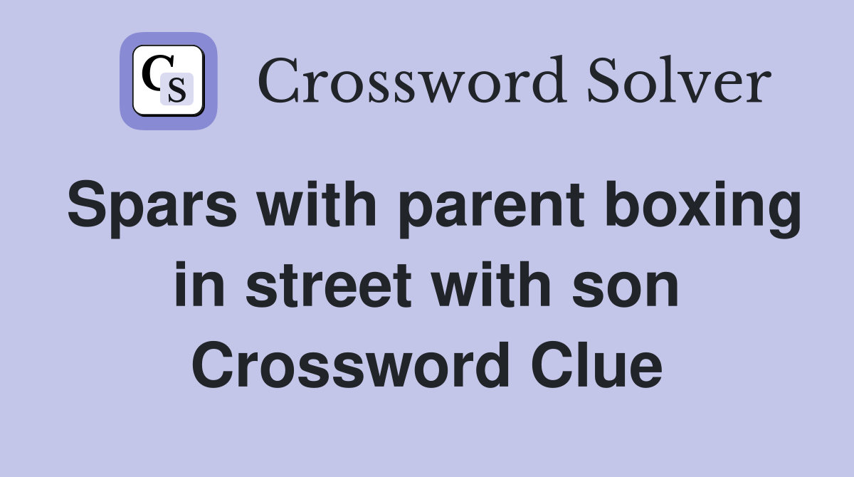 Spars with parent boxing in street with son Crossword Clue