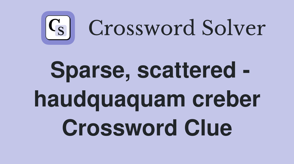 Sparse, scattered - haudquaquam creber Crossword Clue