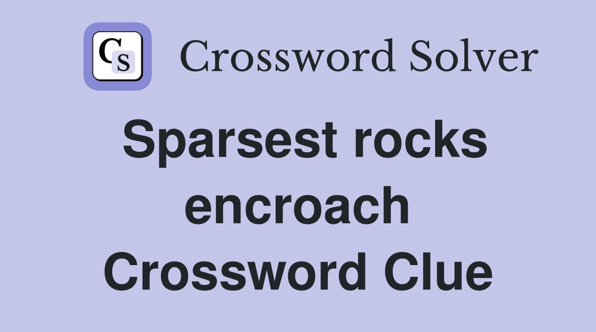 Sparsest rocks encroach Crossword Clue
