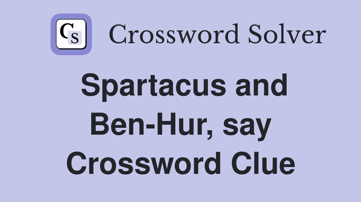 Spartacus and Ben-Hur, say Crossword Clue