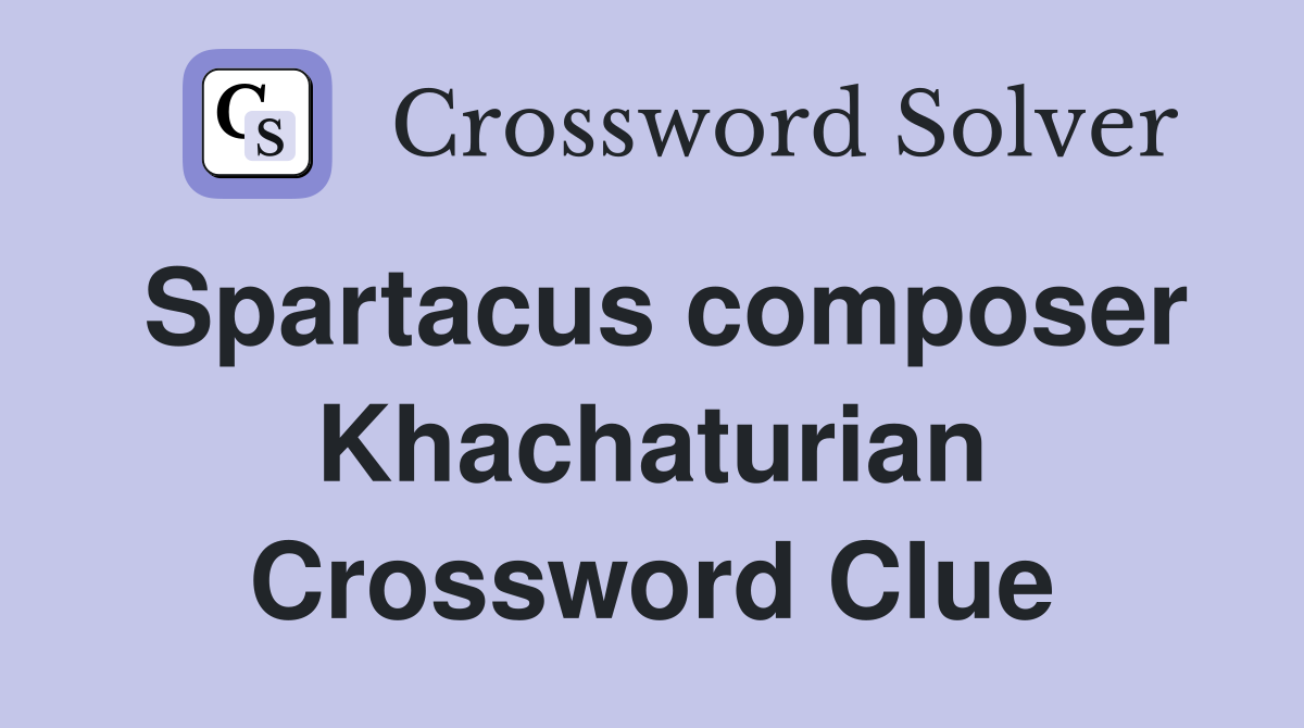 Spartacus composer Khachaturian Crossword Clue