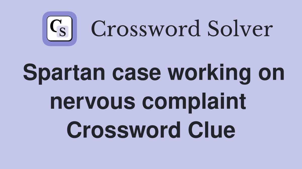 Spartan case working on nervous complaint  Crossword Clue