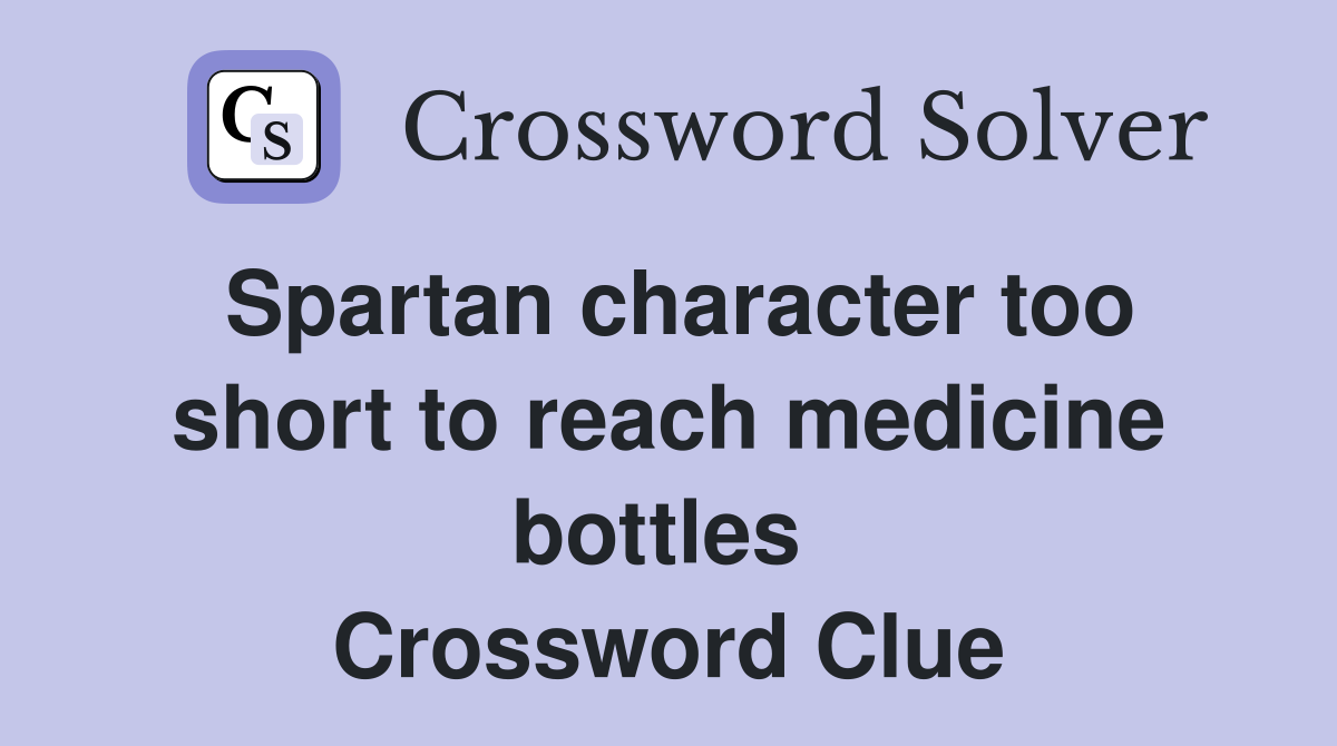 Spartan character too short to reach medicine bottles  Crossword Clue