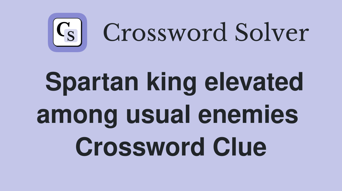 Spartan king elevated among usual enemies  Crossword Clue