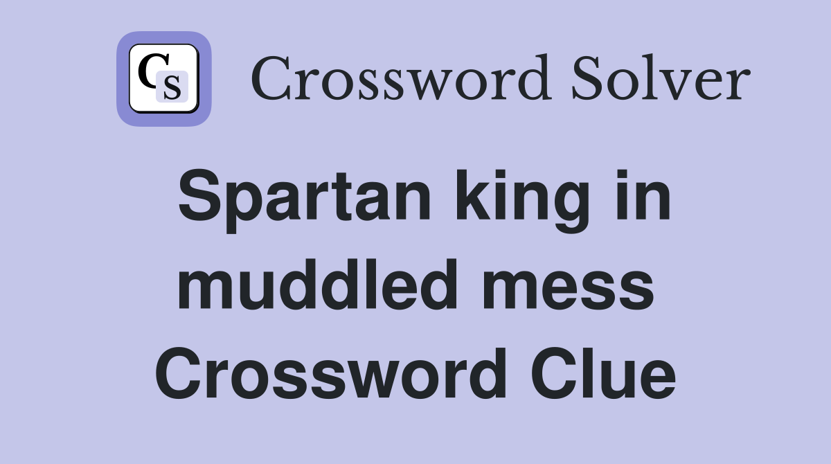 Spartan king in muddled mess Crossword Clue