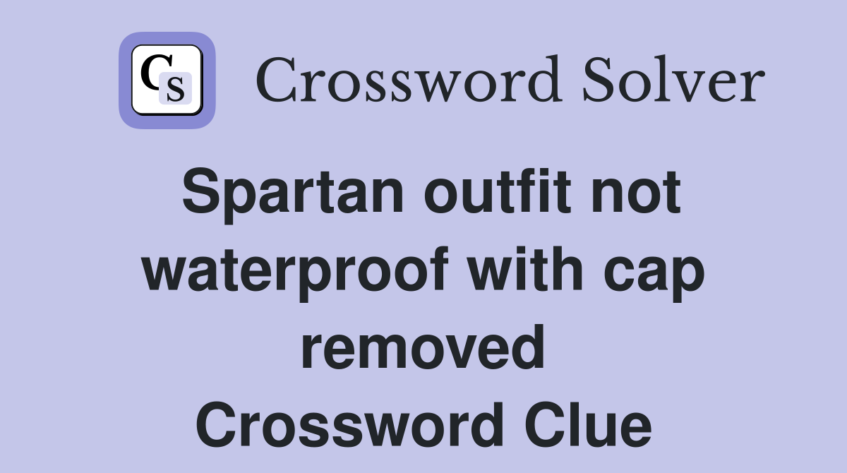 Spartan outfit not waterproof with cap removed Crossword Clue