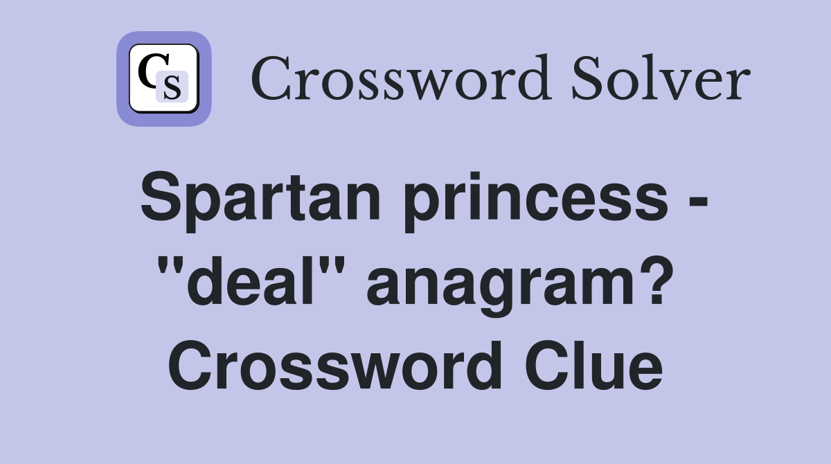 Spartan princess - "deal" anagram? Crossword Clue