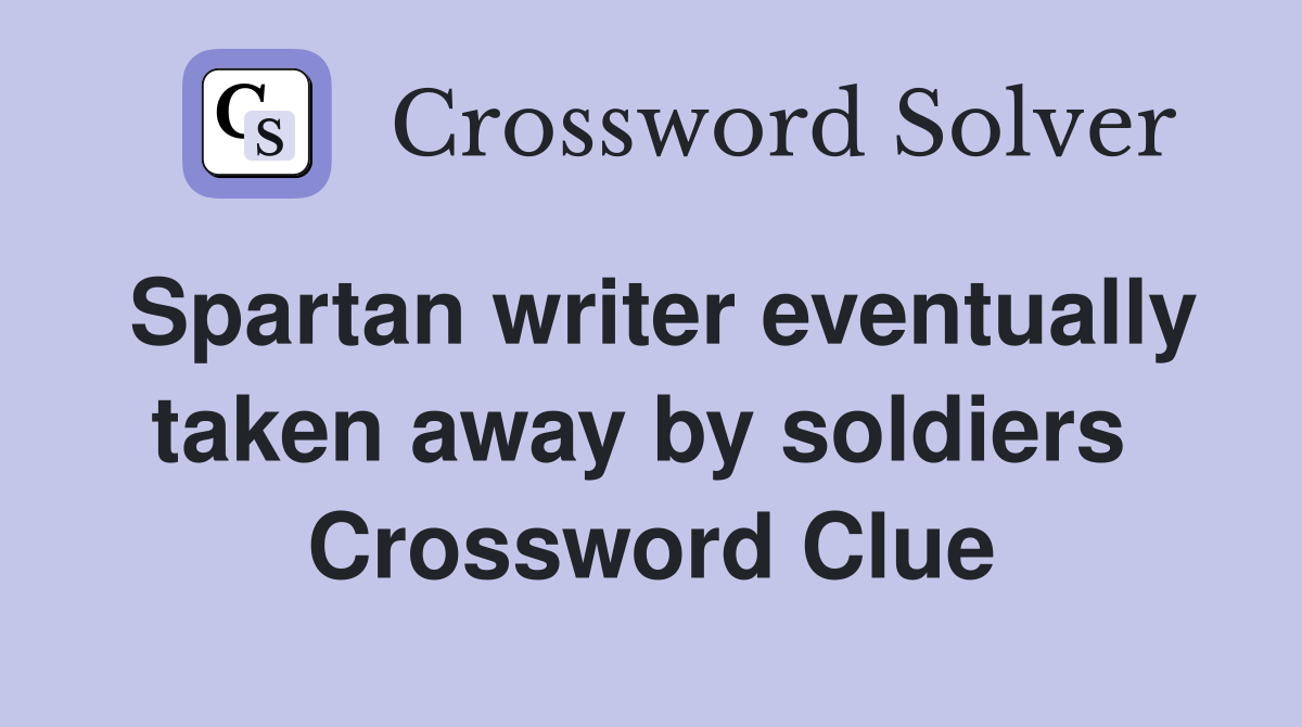 Spartan writer eventually taken away by soldiers  Crossword Clue