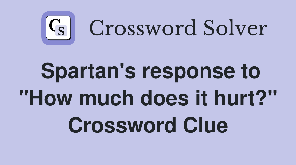 Spartan's response to "How much does it hurt?" Crossword Clue