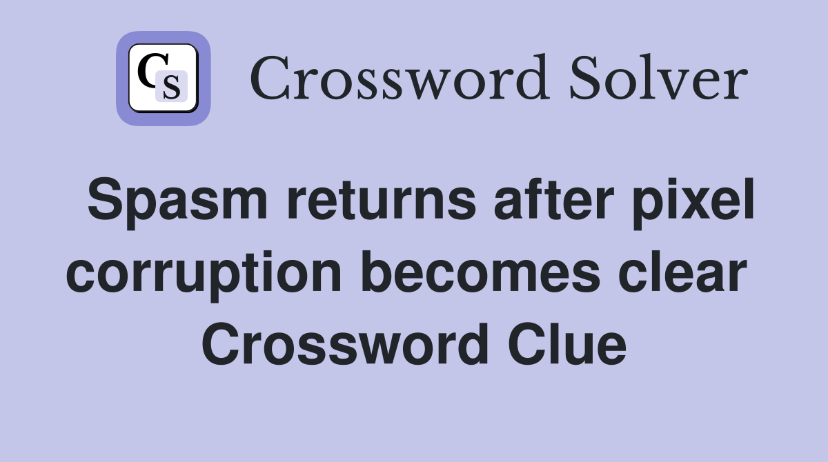 Spasm returns after pixel corruption becomes clear  Crossword Clue