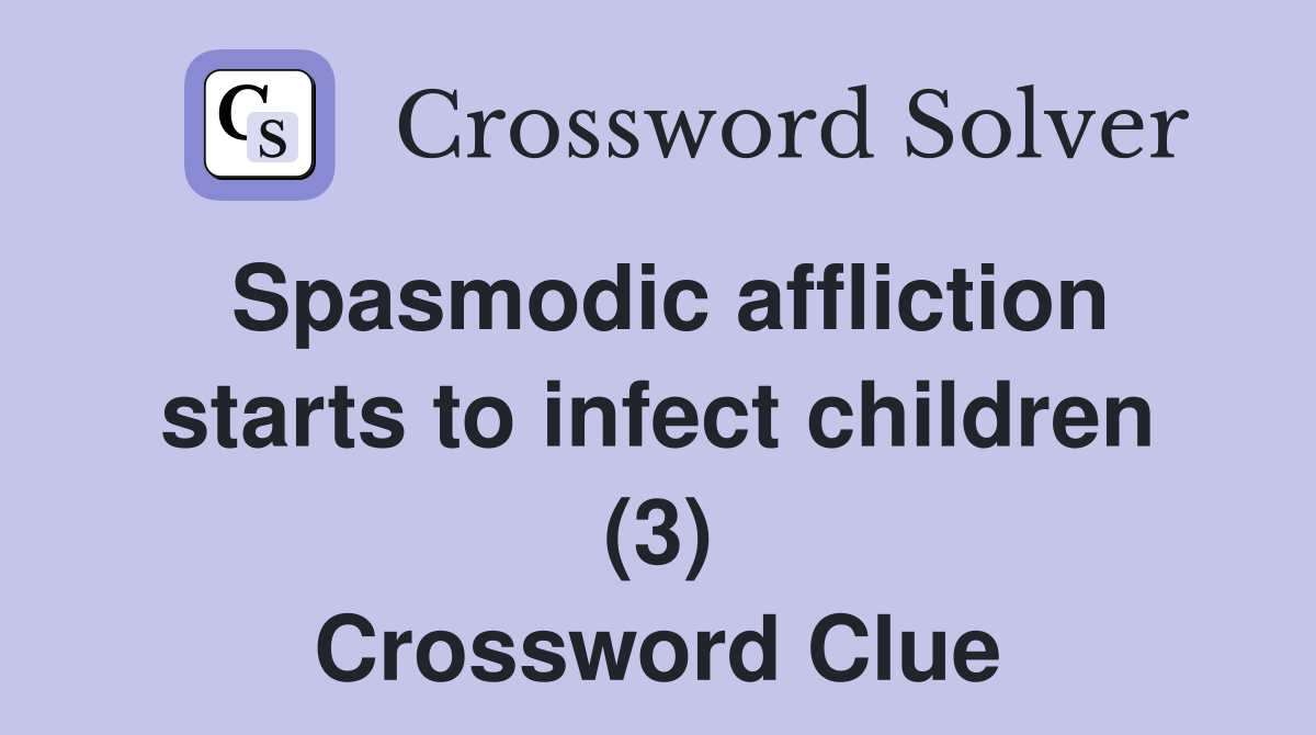 Spasmodic affliction starts to infect children (3) Crossword Clue