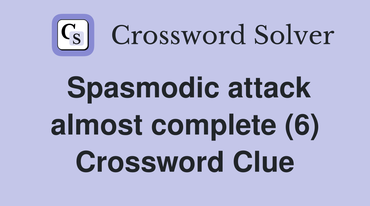 Spasmodic attack almost complete (6) Crossword Clue
